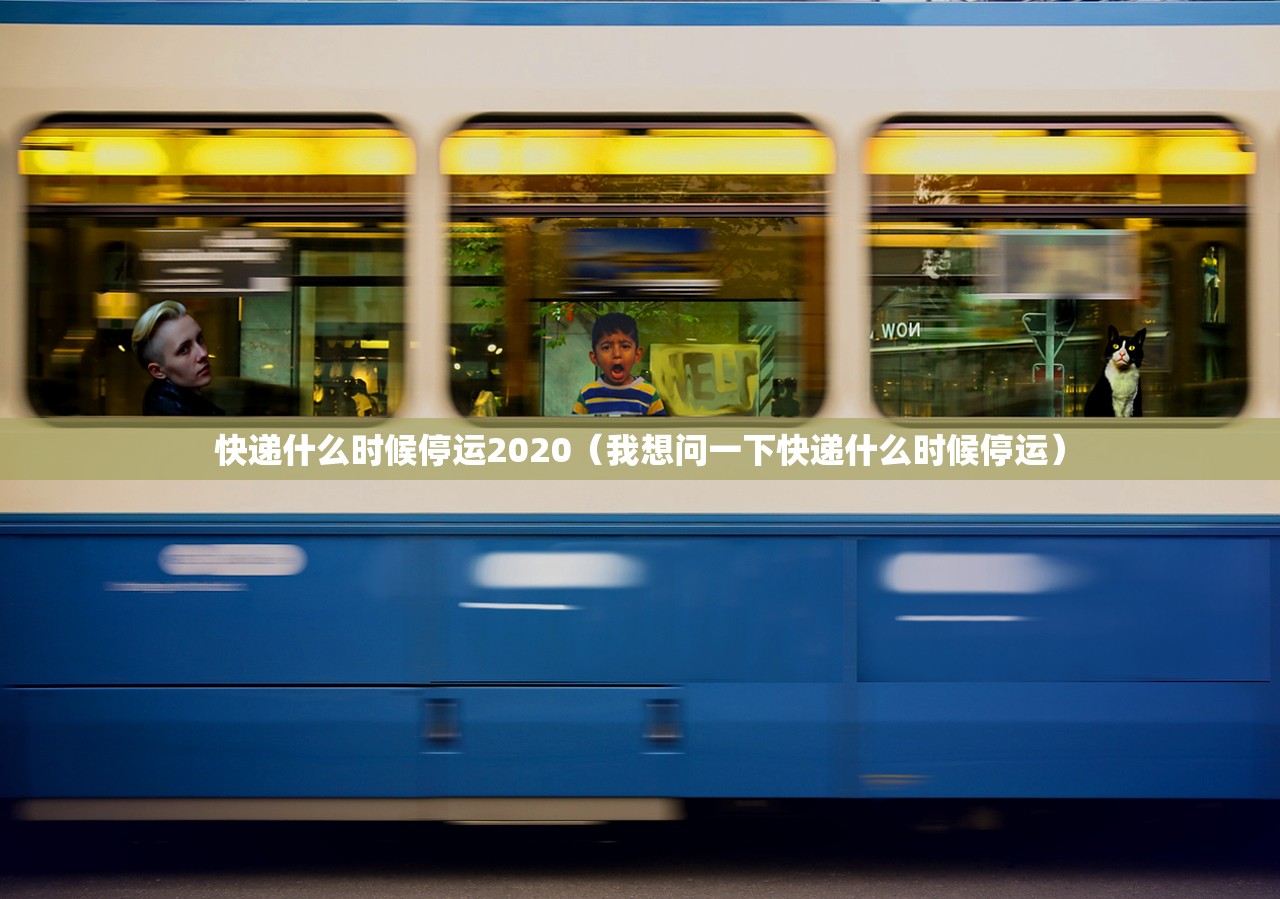 快递什么时候停运2020(我想问一下快递什么时候停运) 快递什么时候停运2020(我想问一下快递什么时候停运)
