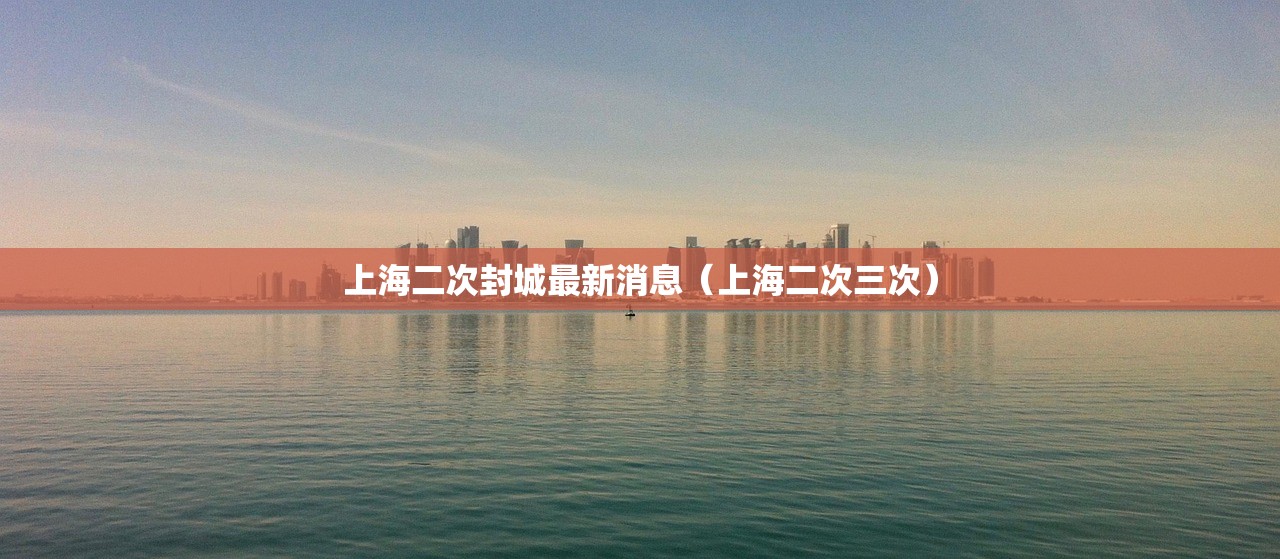 上海二次封城最新消息（上海二次三次）