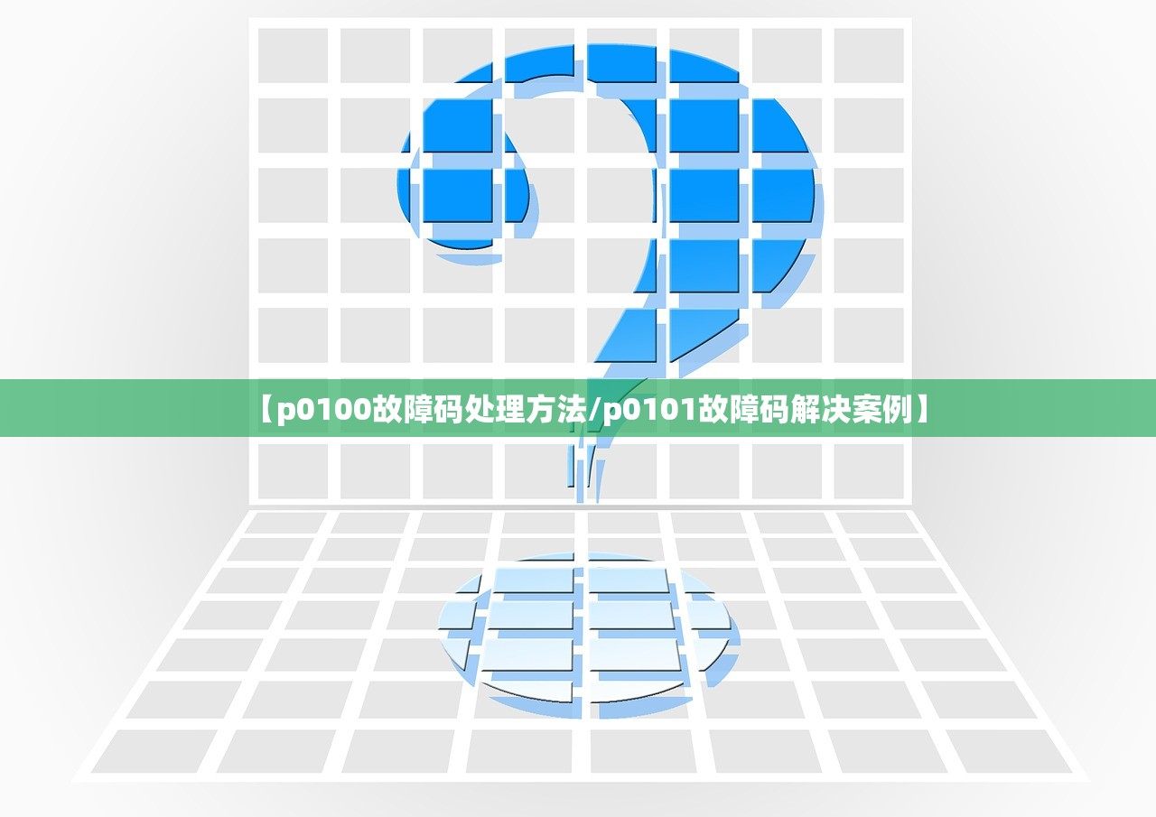 【p0100故障码处理方法/p0101故障码解决案例】
