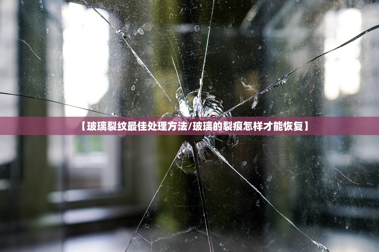 【玻璃裂纹最佳处理方法/玻璃的裂痕怎样才能恢复】