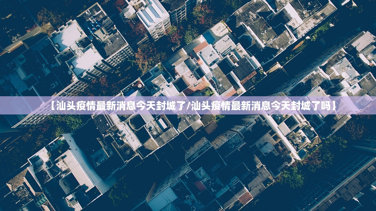 【汕头疫情最新消息今天封城了/汕头疫情最新消息今天封城了吗】