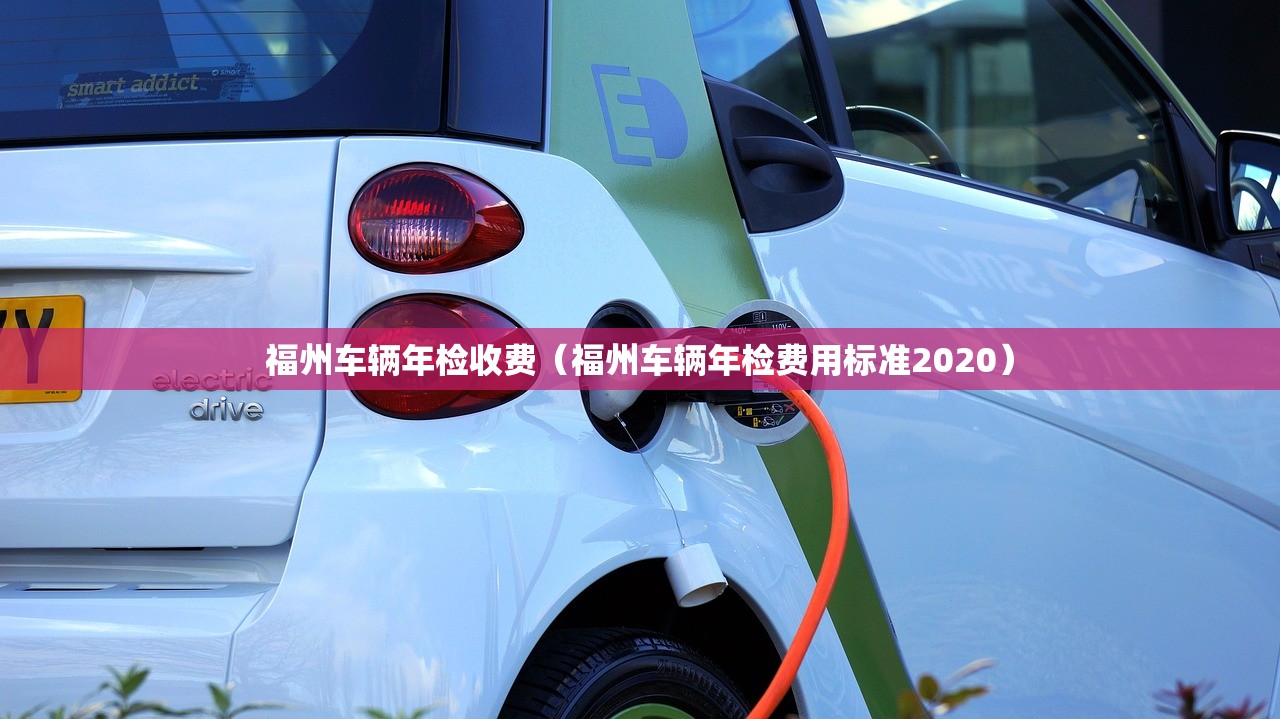 福州车辆年检收费（福州车辆年检费用标准2020）