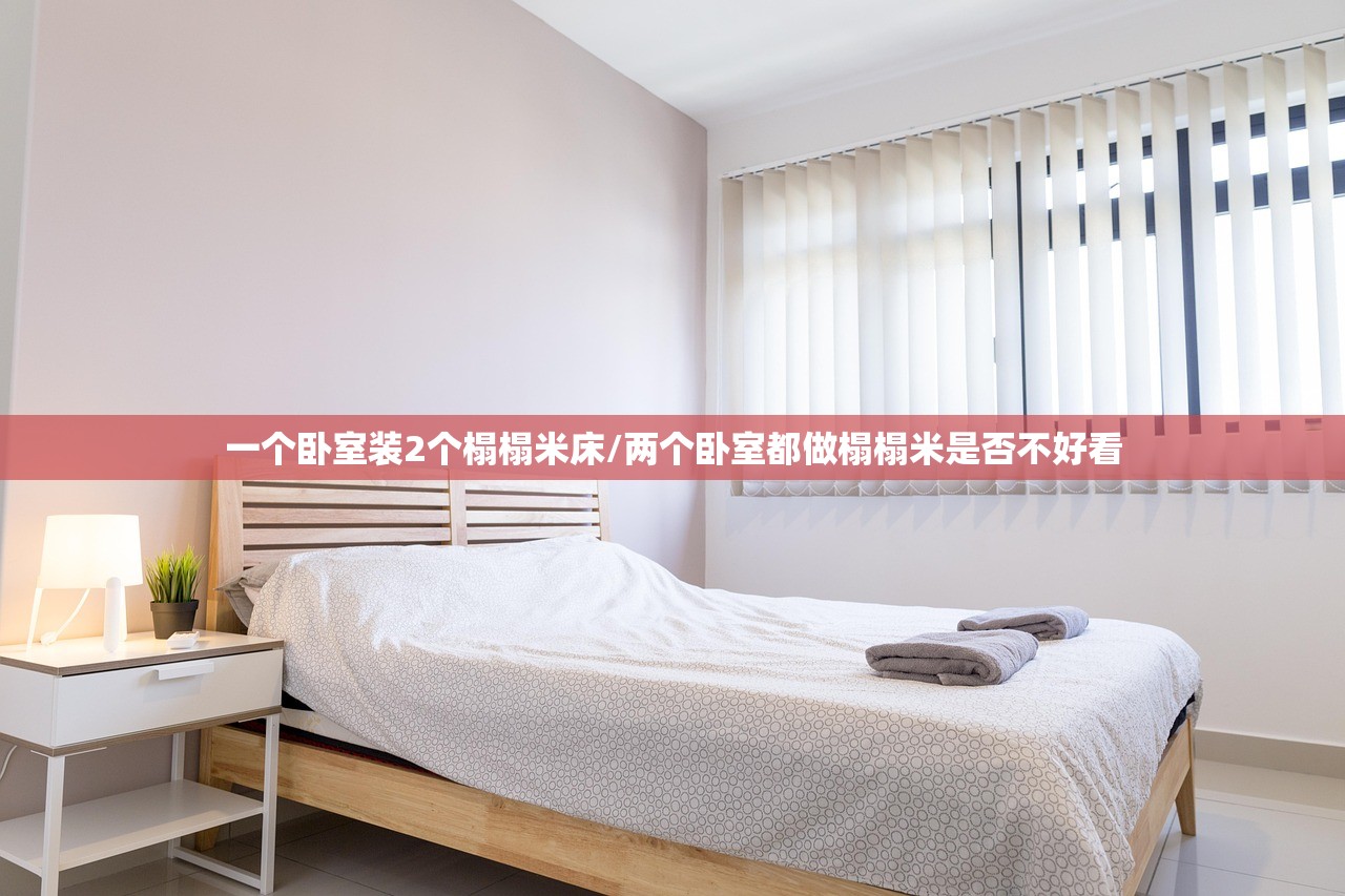 一个卧室装2个榻榻米床/两个卧室都做榻榻米是否不好看