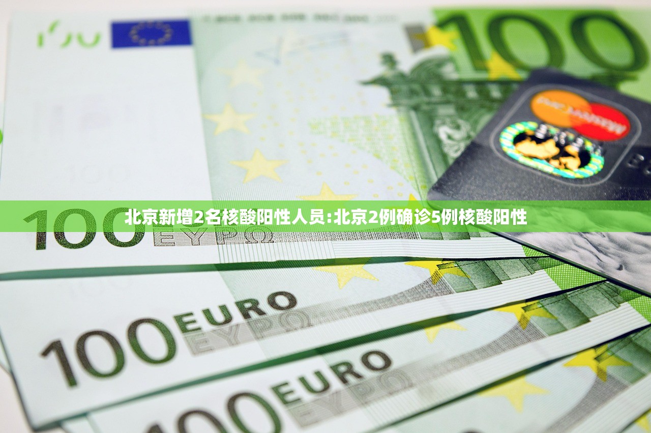 北京新增2名核酸阳性人员:北京2例确诊5例核酸阳性
