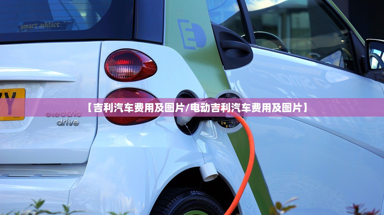 【吉利汽车费用及图片/电动吉利汽车费用及图片】