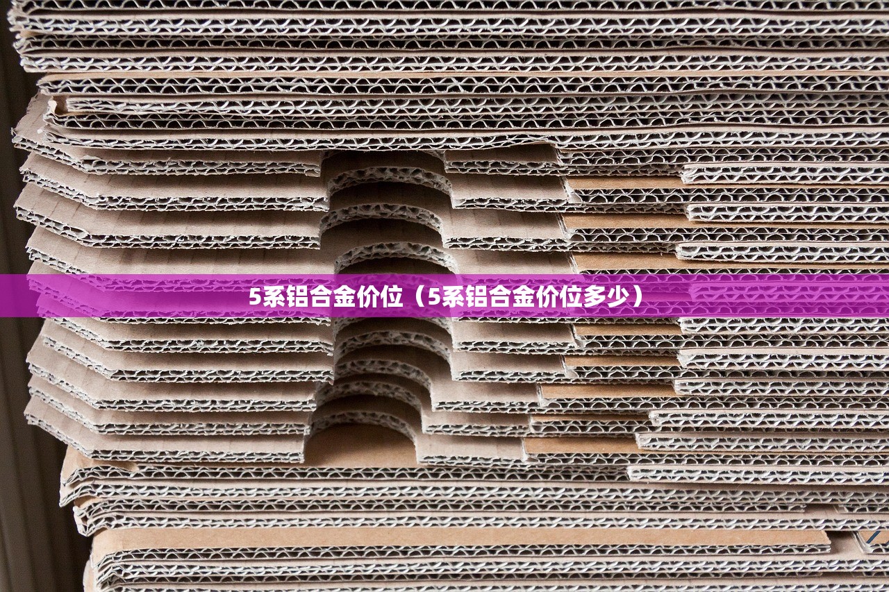5系铝合金价位（5系铝合金价位多少）