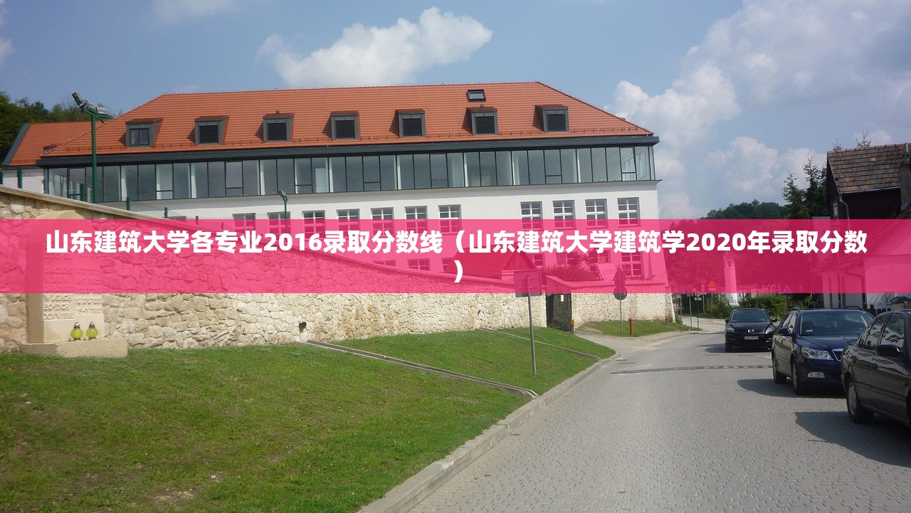 山东建筑大学各专业2016录取分数线(山东建筑大学建筑学2020年录取分数) 山东建筑大学各专业2016录取分数线(山东建筑大学建筑学2020年录取分数)