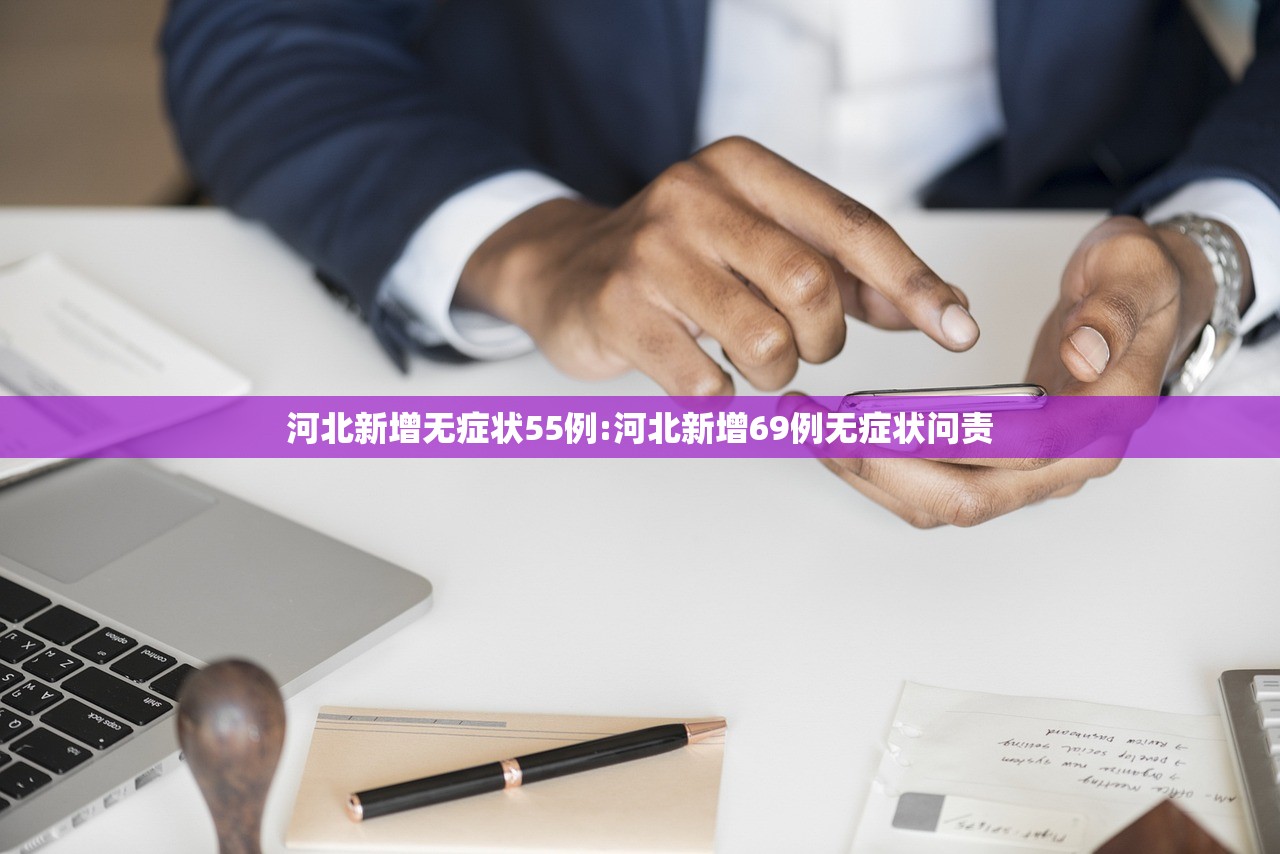 河北新增无症状55例:河北新增69例无症状问责 河北新增无症状55例:河北新增69例无症状问责