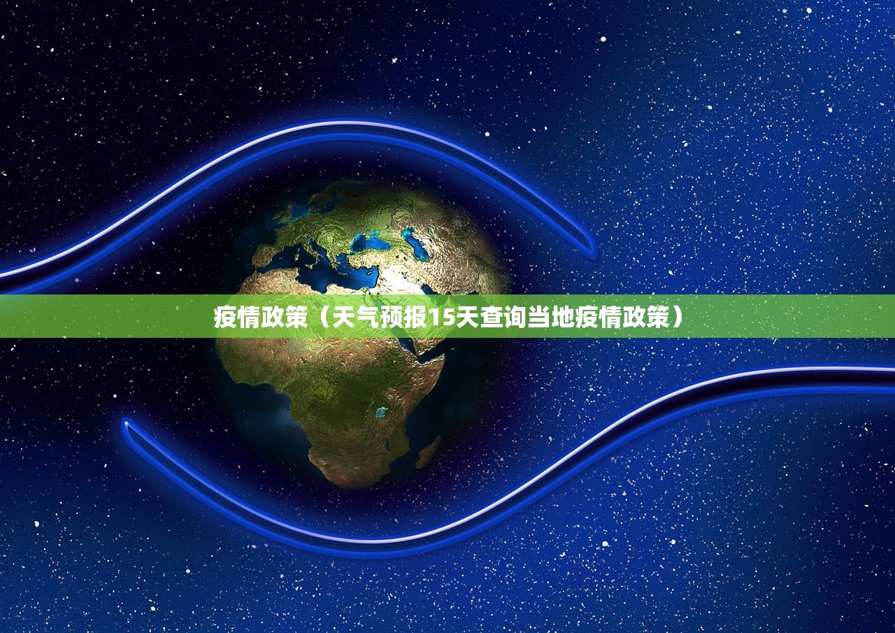 疫情政策(天气预报15天查询当地疫情政策) 疫情政策(天气预报15天查询当地疫情政策)