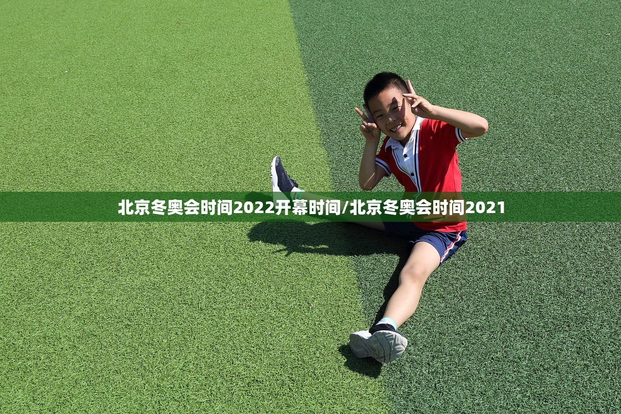 北京冬奥会时间2022开幕时间/北京冬奥会时间2021 北京冬奥会时间2022开幕时间/北京冬奥会时间2021