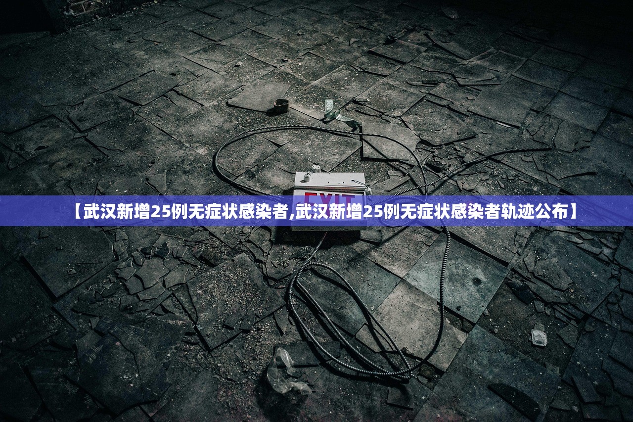 【武汉新增25例无症状感染者,武汉新增25例无症状感染者轨迹公布】