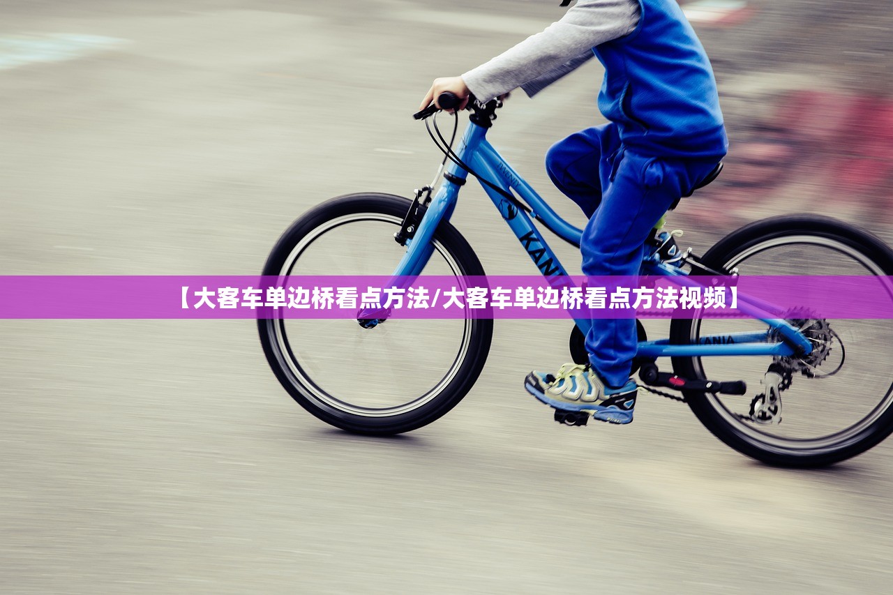 【大客车单边桥看点方法/大客车单边桥看点方法视频】 【大客车单边桥看点方法/大客车单边桥看点方法视频】