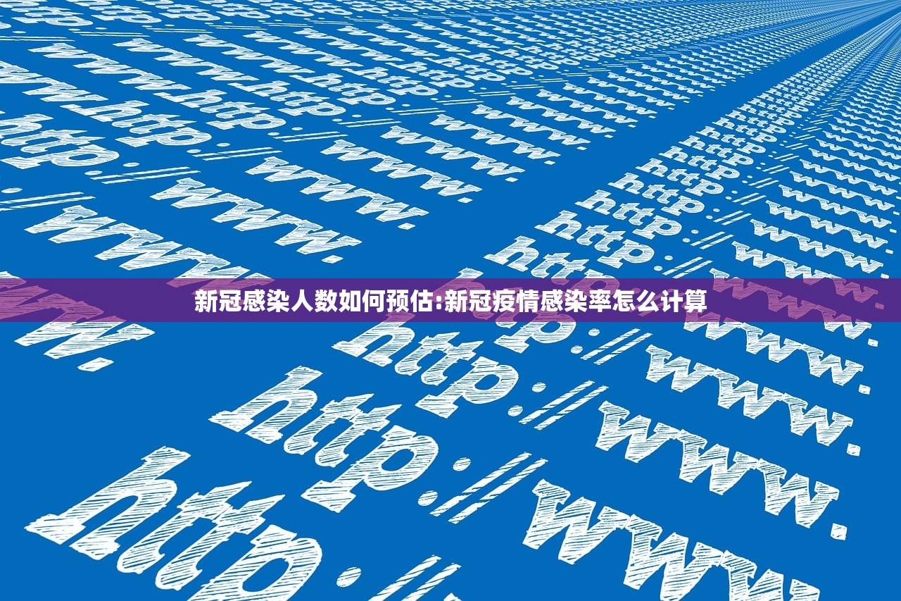 新冠感染人数如何预估:新冠疫情感染率怎么计算 新冠感染人数如何预估:新冠疫情感染率怎么计算