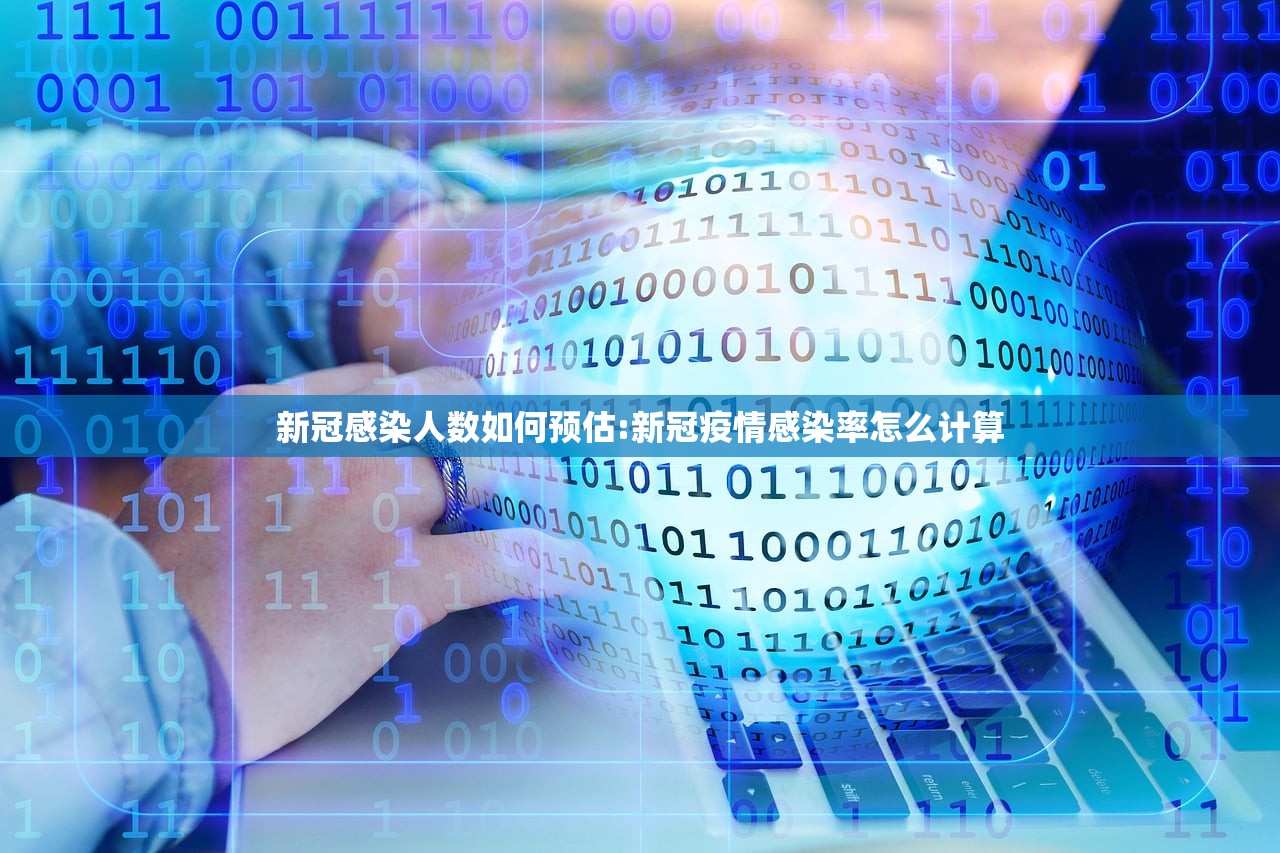 新冠感染人数如何预估:新冠疫情感染率怎么计算 新冠感染人数如何预估:新冠疫情感染率怎么计算