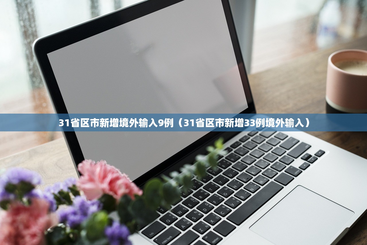 31省区市新增境外输入9例(31省区市新增33例境外输入) 31省区市新增境外输入9例(31省区市新增33例境外输入)
