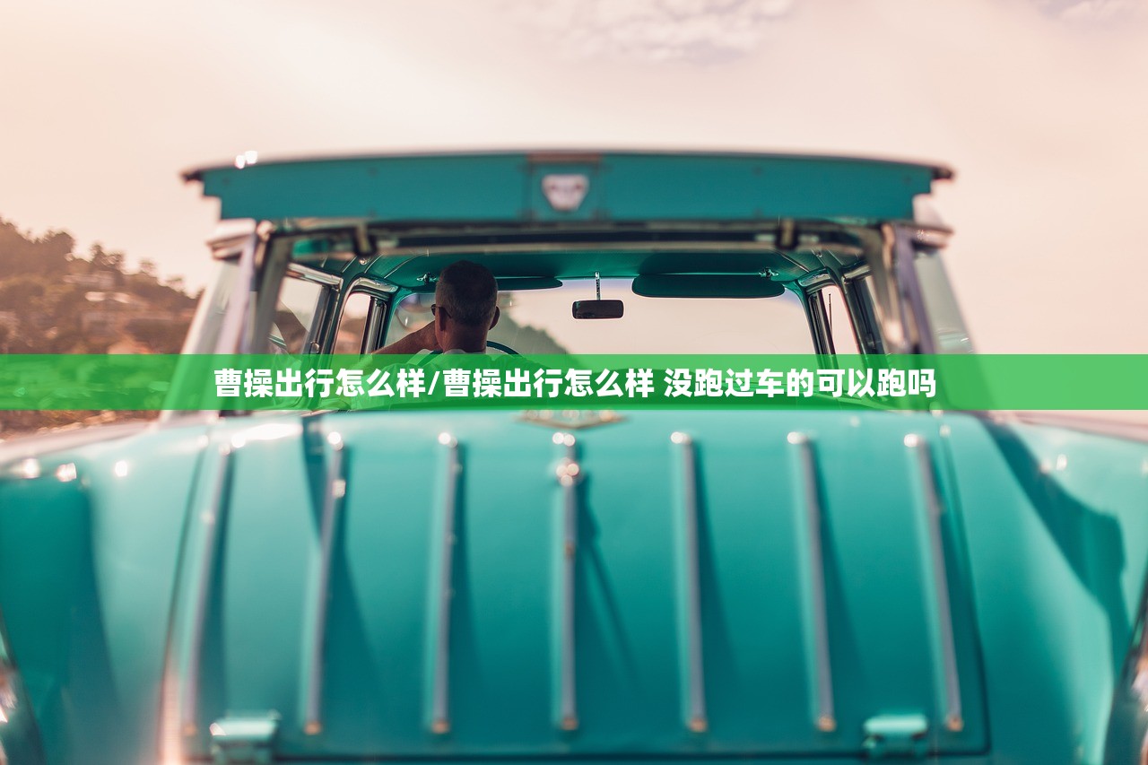 曹操出行怎么样/曹操出行怎么样 没跑过车的可以跑吗