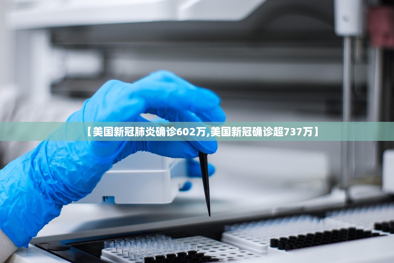 【美国新冠肺炎确诊602万,美国新冠确诊超737万】