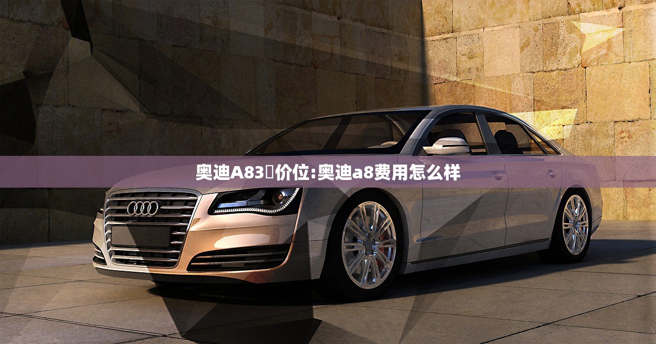 奥迪A83丅价位:奥迪a8费用怎么样