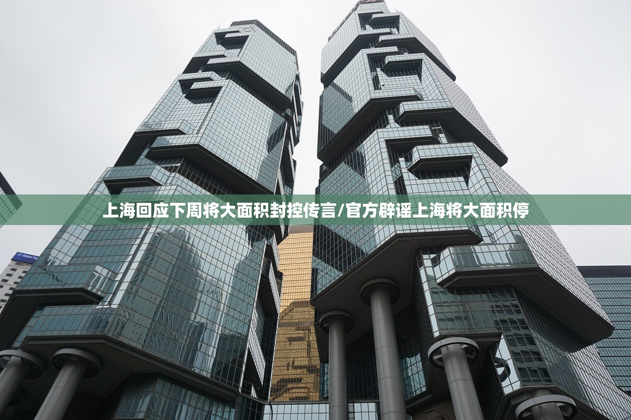 上海回应下周将大面积封控传言/官方辟谣上海将大面积停