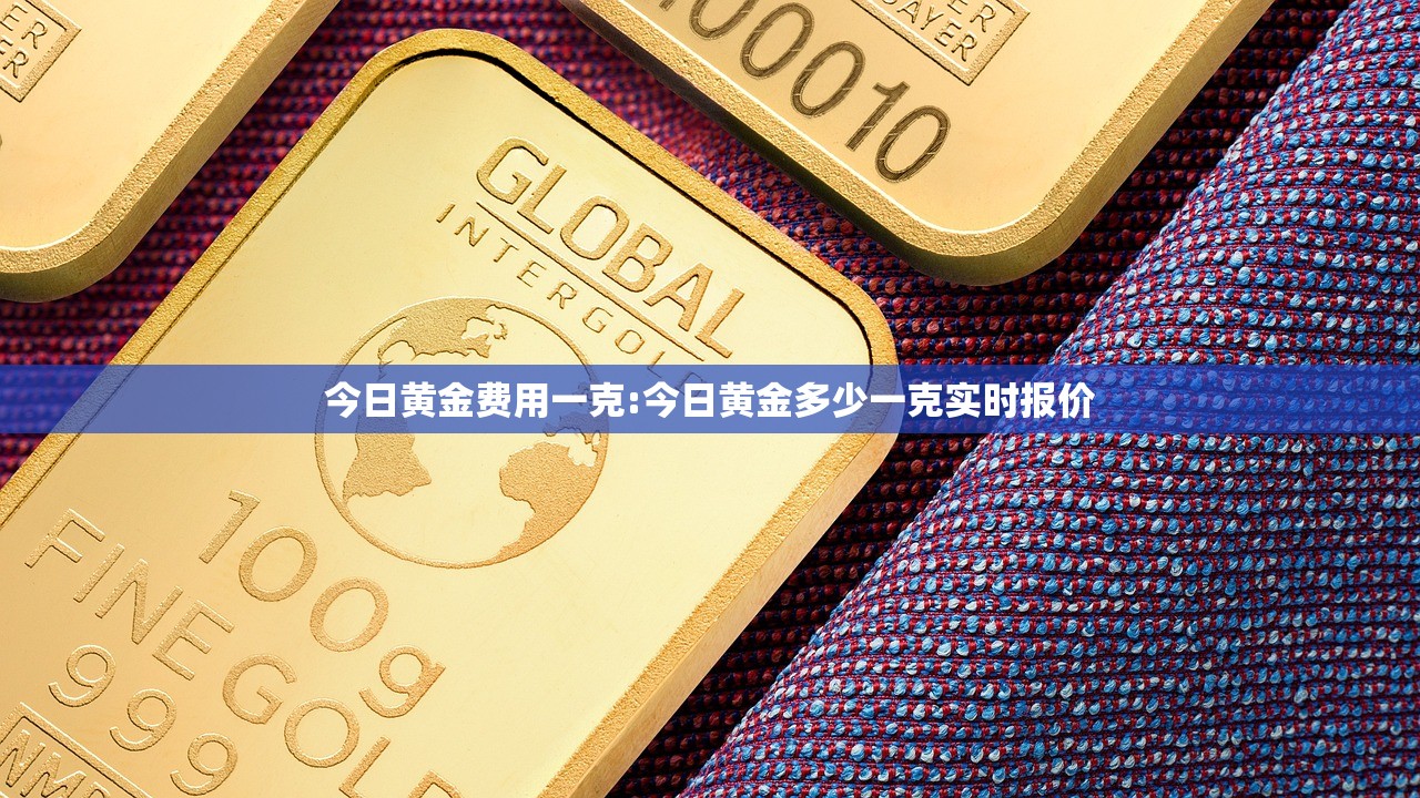 今日黄金费用一克:今日黄金多少一克实时报价 今日黄金费用一克:今日黄金多少一克实时报价