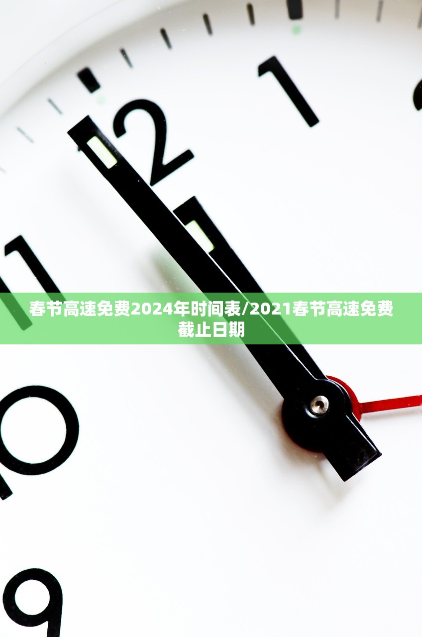 春节高速免费2024年时间表/2021春节高速免费截止日期