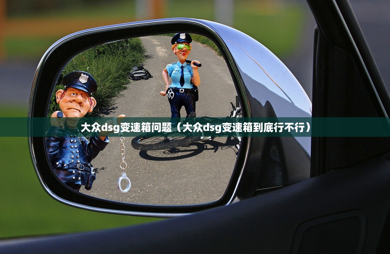 大众dsg变速箱问题（大众dsg变速箱到底行不行）