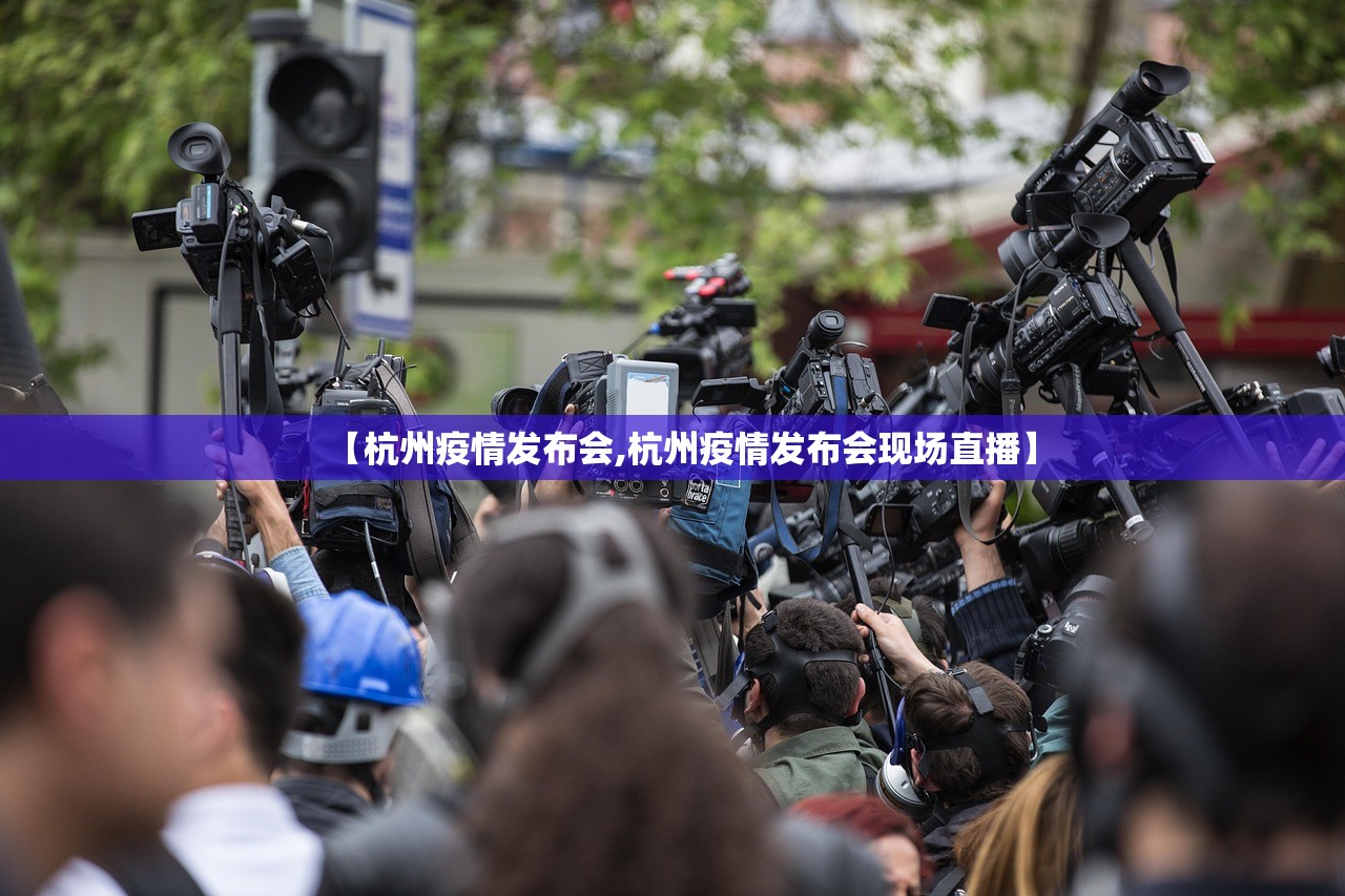 【杭州疫情发布会,杭州疫情发布会现场直播】