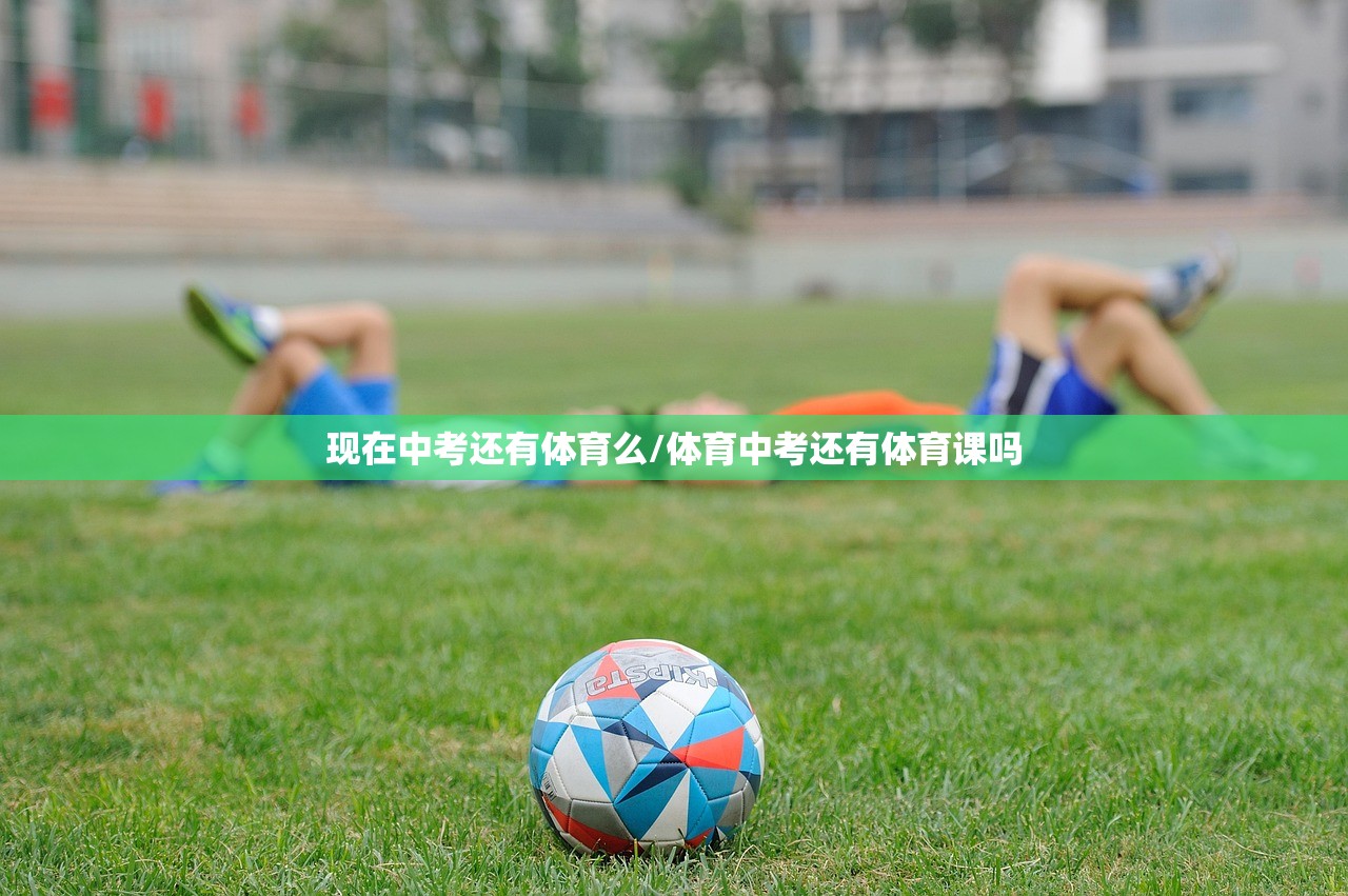 现在中考还有体育么/体育中考还有体育课吗