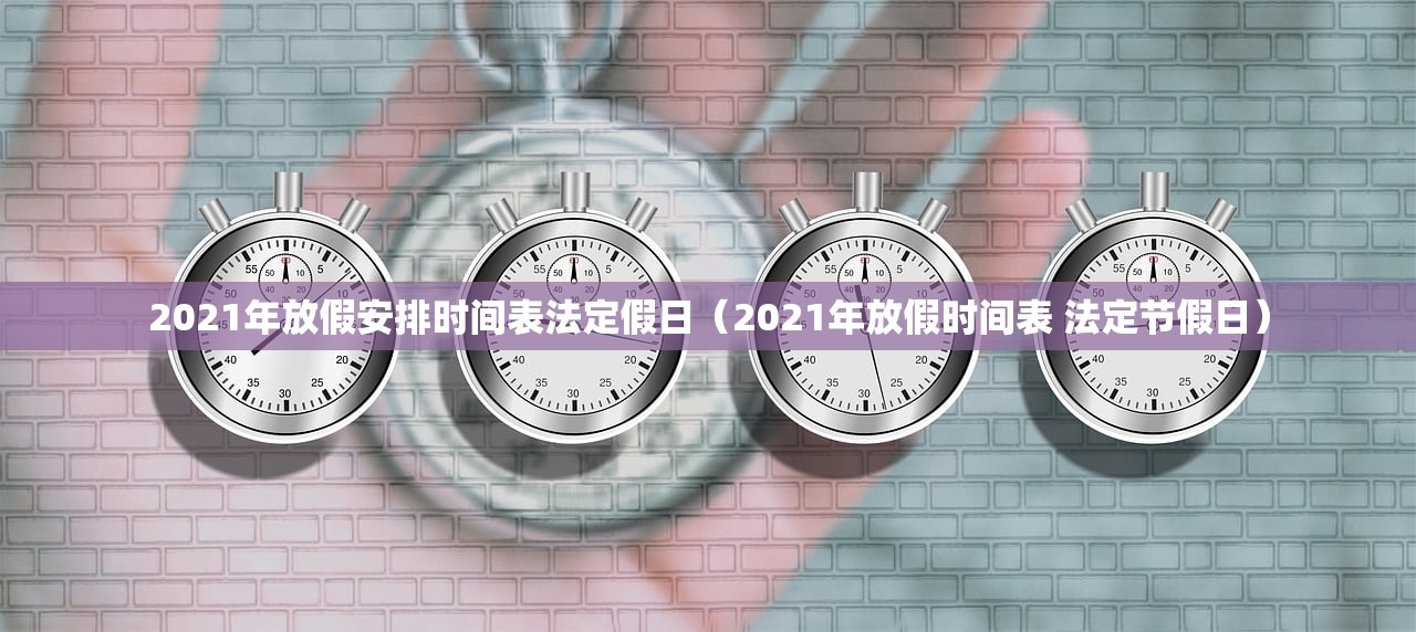 2021年放假安排时间表法定假日（2021年放假时间表 法定节假日）