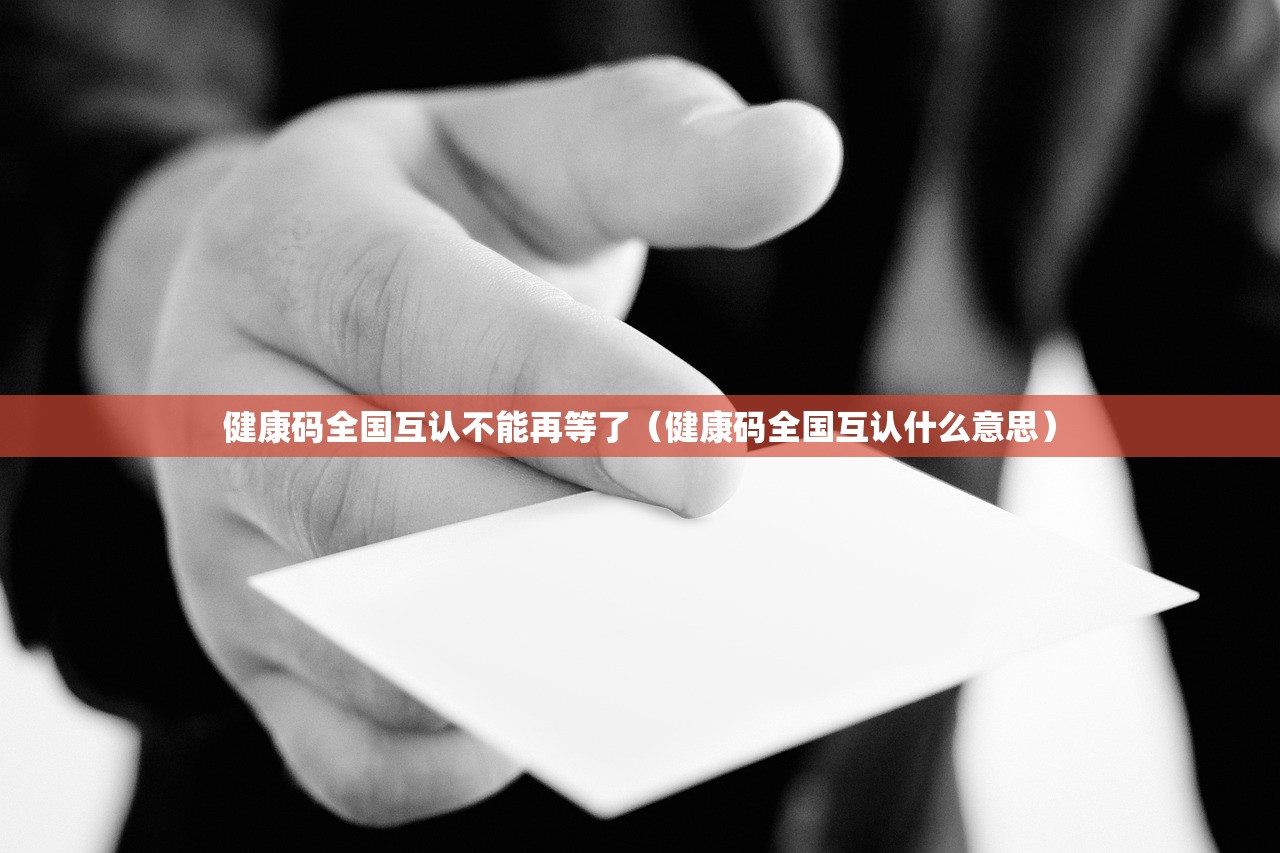 健康码全国互认不能再等了（健康码全国互认什么意思）