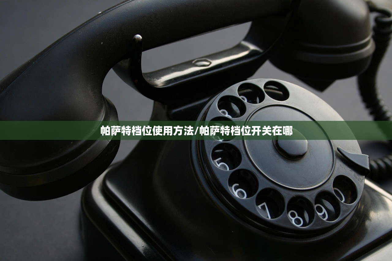 帕萨特档位使用方法/帕萨特档位开关在哪 帕萨特档位使用方法/帕萨特档位开关在哪