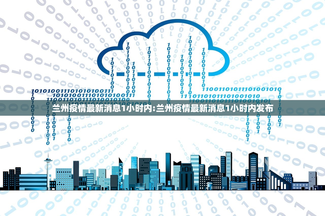 兰州疫情最新消息1小时内:兰州疫情最新消息1小时内发布 兰州疫情最新消息1小时内:兰州疫情最新消息1小时内发布