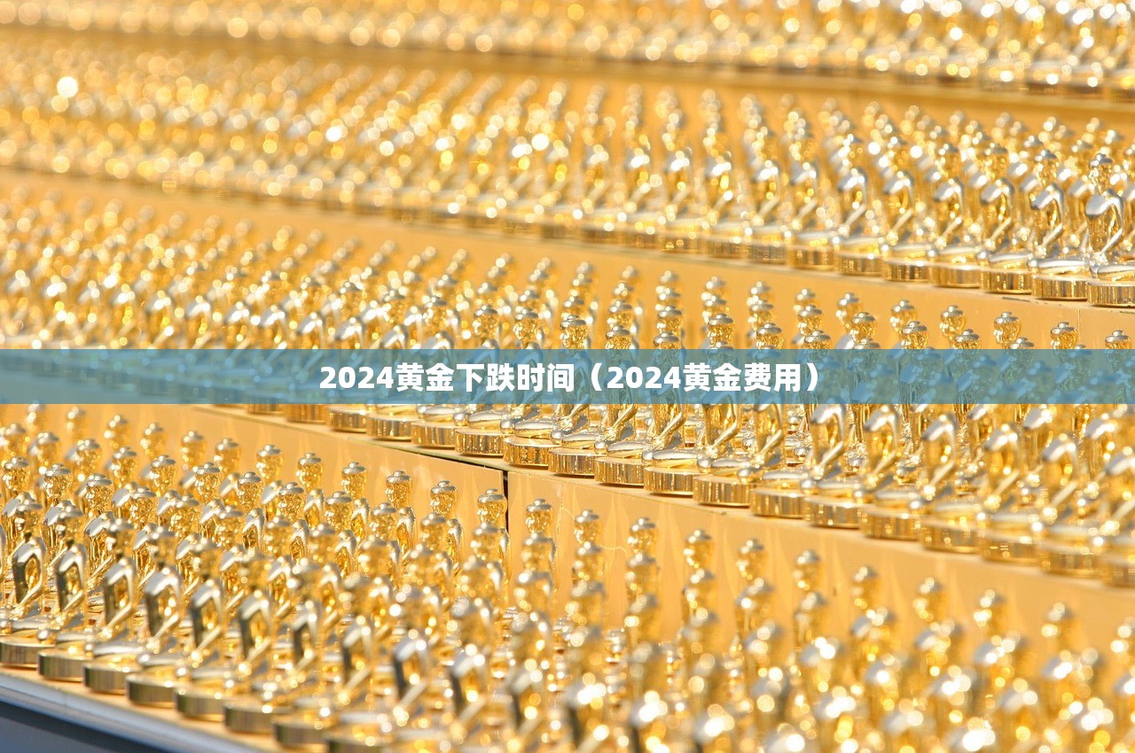 2024黄金下跌时间（2024黄金费用）