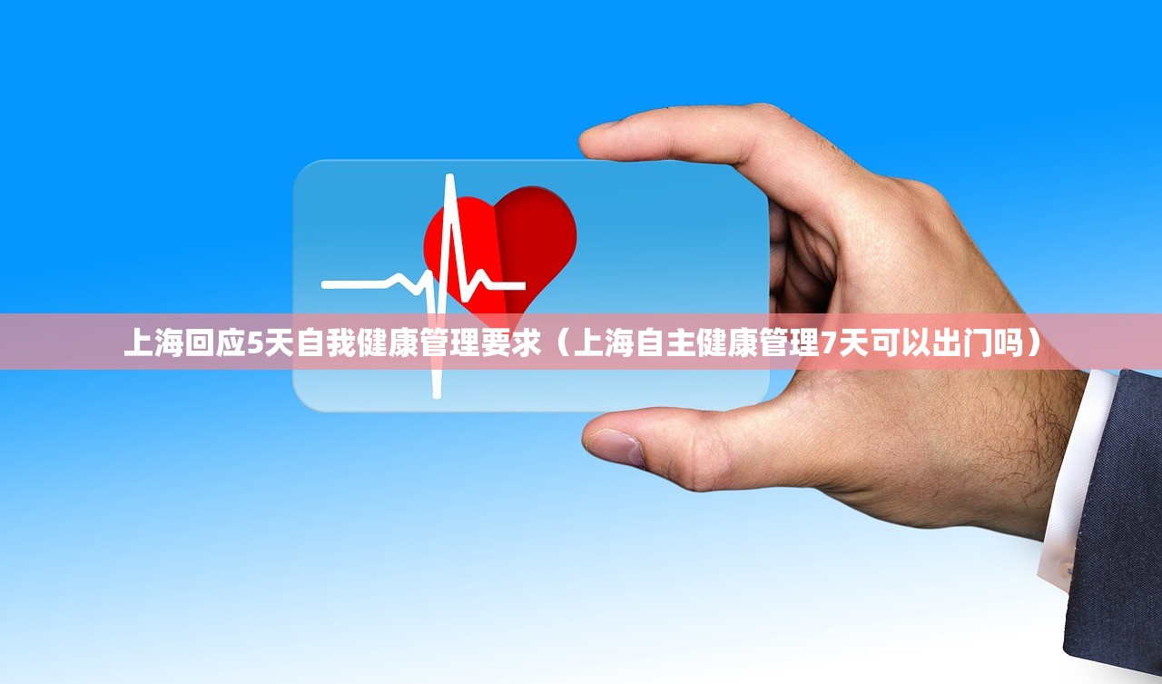 上海回应5天自我健康管理要求(上海自主健康管理7天可以出门吗) 上海回应5天自我健康管理要求(上海自主健康管理7天可以出门吗)