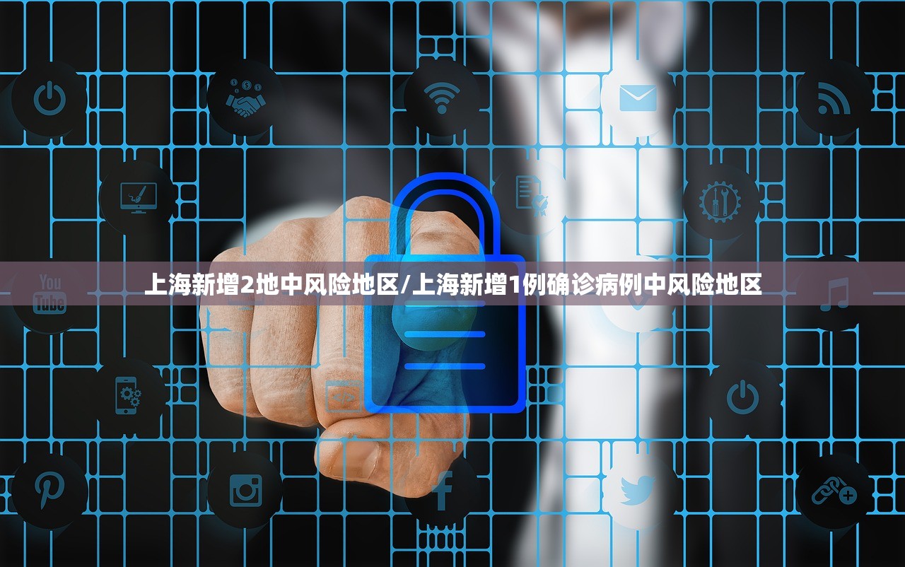 上海新增2地中风险地区/上海新增1例确诊病例中风险地区 上海新增2地中风险地区/上海新增1例确诊病例中风险地区