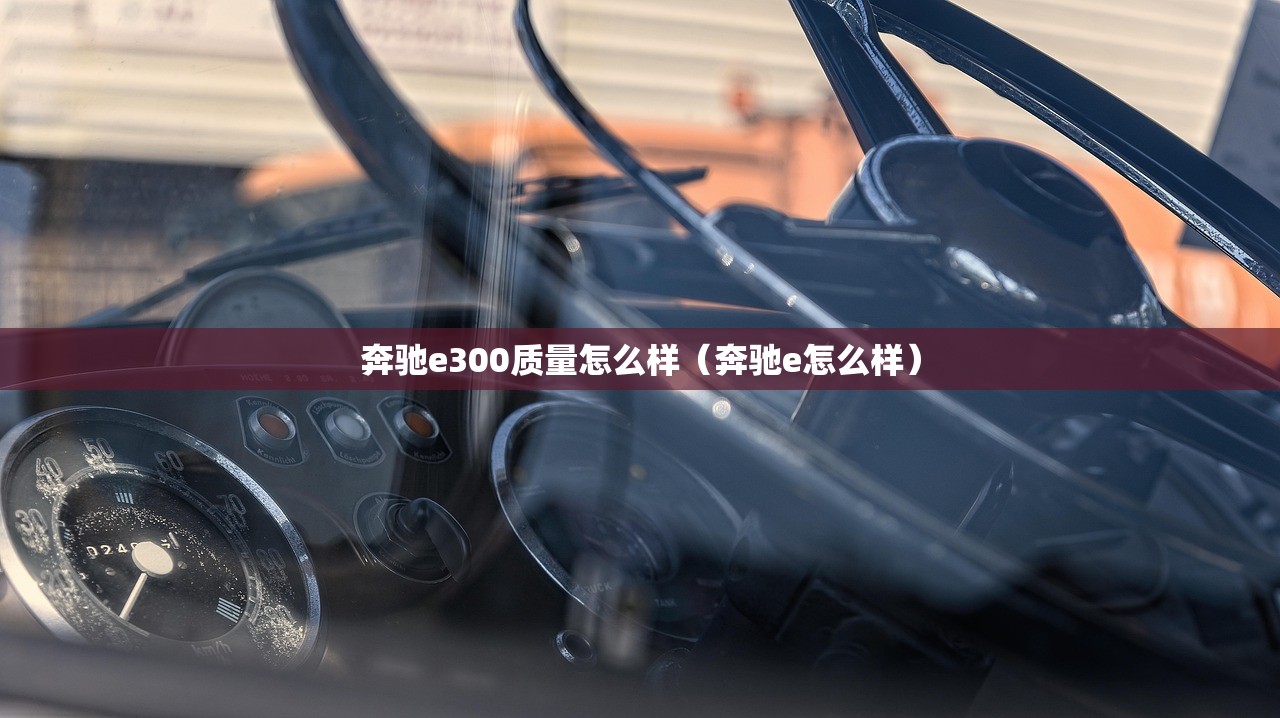 奔驰e300质量怎么样（奔驰e怎么样）