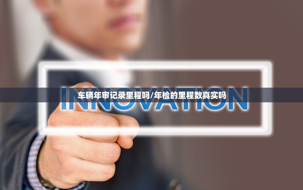 车辆年审记录里程吗/年检的里程数真实吗