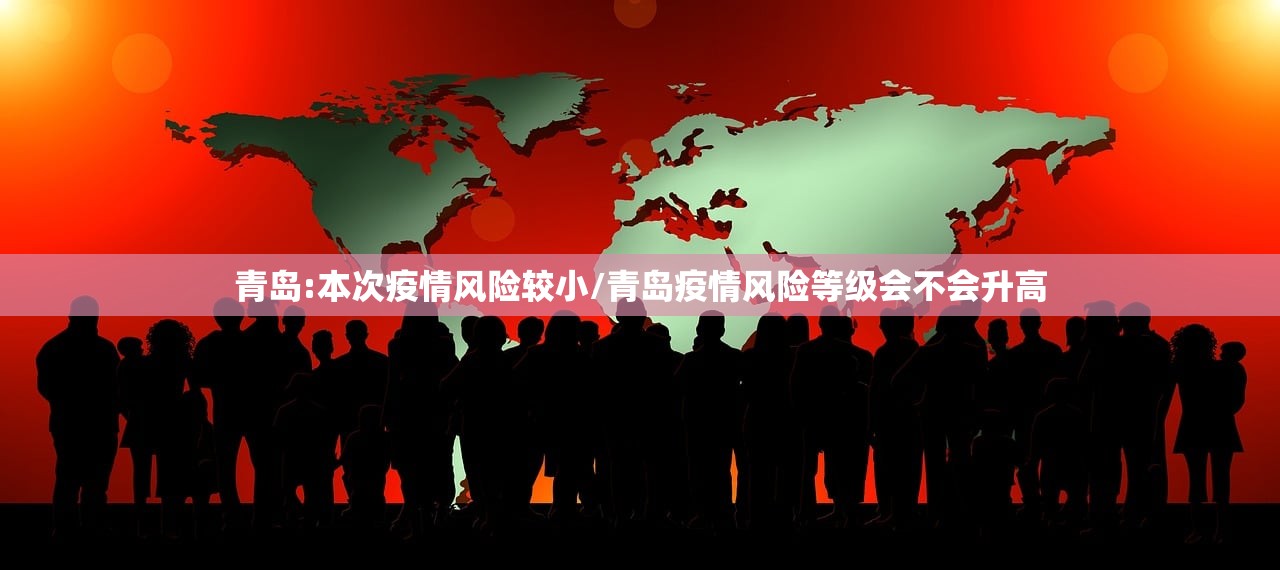 青岛:本次疫情风险较小/青岛疫情风险等级会不会升高 青岛:本次疫情风险较小/青岛疫情风险等级会不会升高