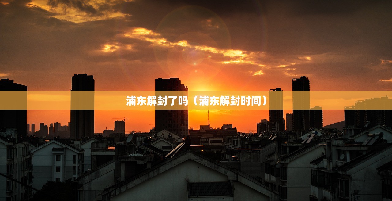 浦东解封了吗(浦东解封时间) 浦东解封了吗(浦东解封时间)