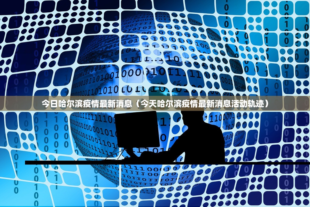 今日哈尔滨疫情最新消息(今天哈尔滨疫情最新消息活动轨迹) 今日哈尔滨疫情最新消息(今天哈尔滨疫情最新消息活动轨迹)