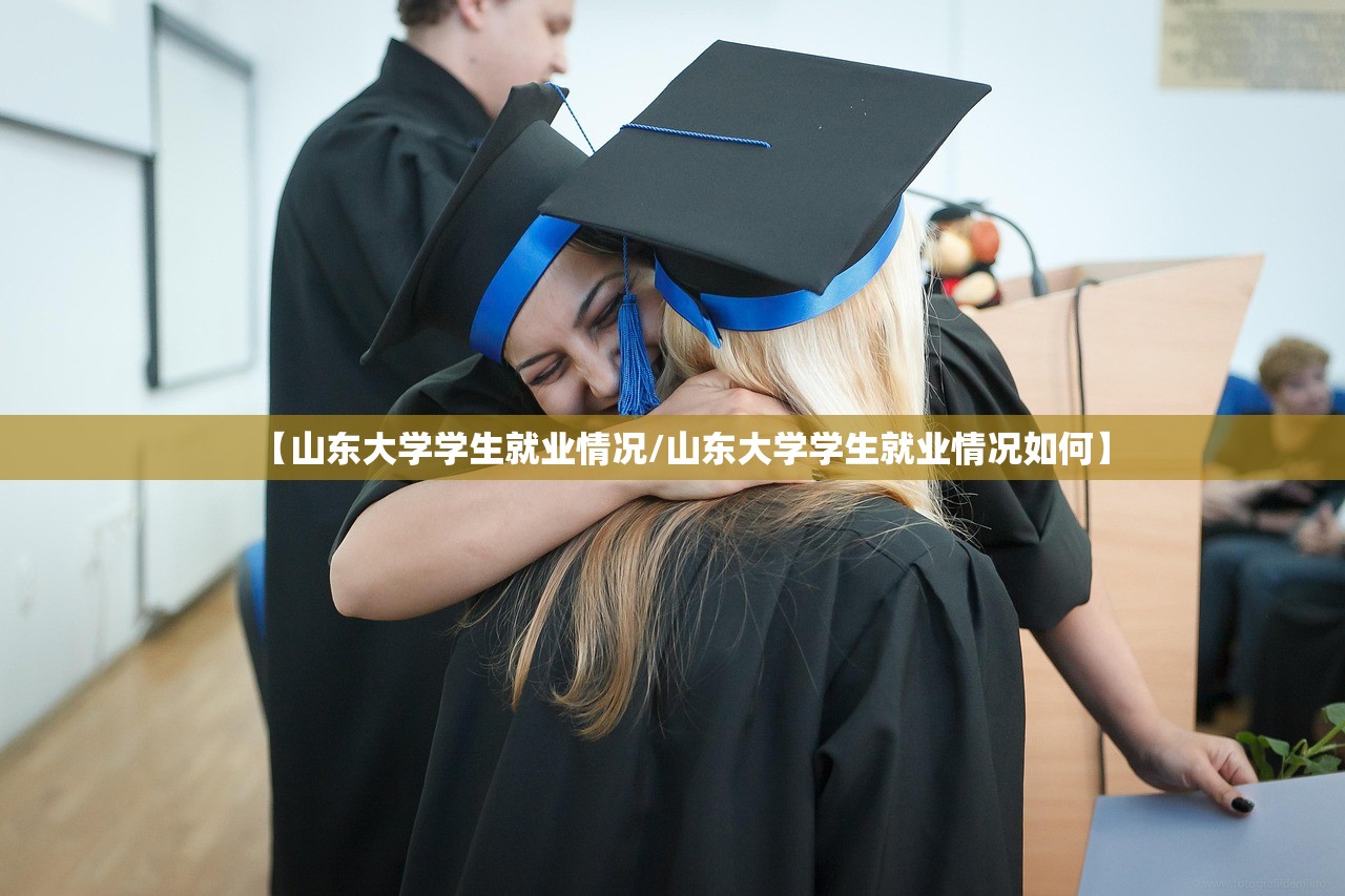 【山东大学学生就业情况/山东大学学生就业情况如何】