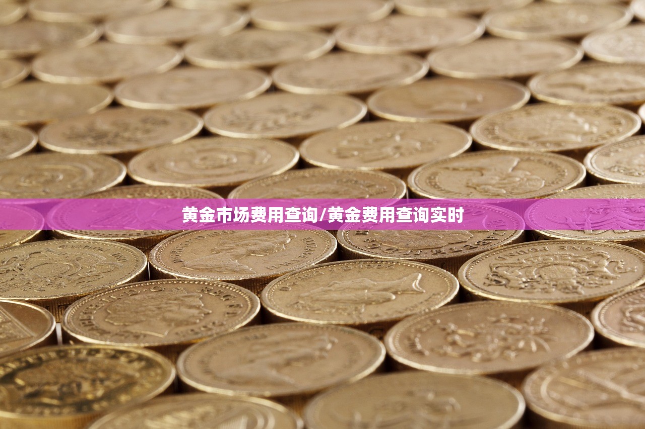 黄金市场费用查询/黄金费用查询实时 黄金市场费用查询/黄金费用查询实时
