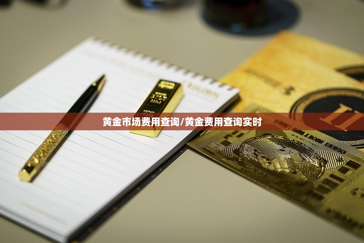 黄金市场费用查询/黄金费用查询实时 黄金市场费用查询/黄金费用查询实时