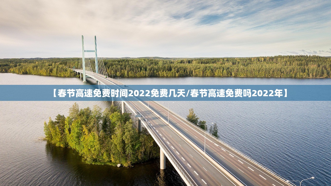 【春节高速免费时间2022免费几天/春节高速免费吗2022年】