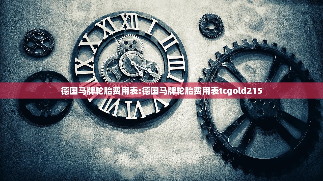 德国马牌轮胎费用表:德国马牌轮胎费用表tcgold215