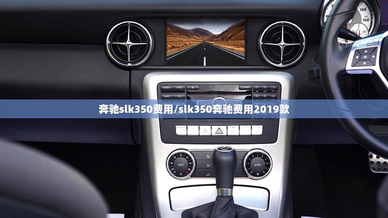 奔驰slk350费用/slk350奔驰费用2019款 奔驰slk350费用/slk350奔驰费用2019款