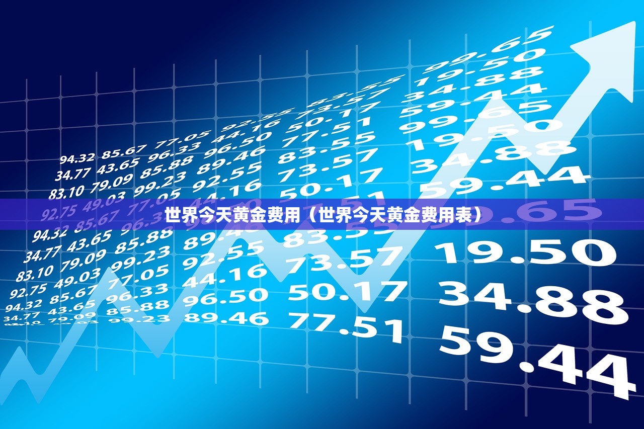 世界今天黄金费用（世界今天黄金费用表）