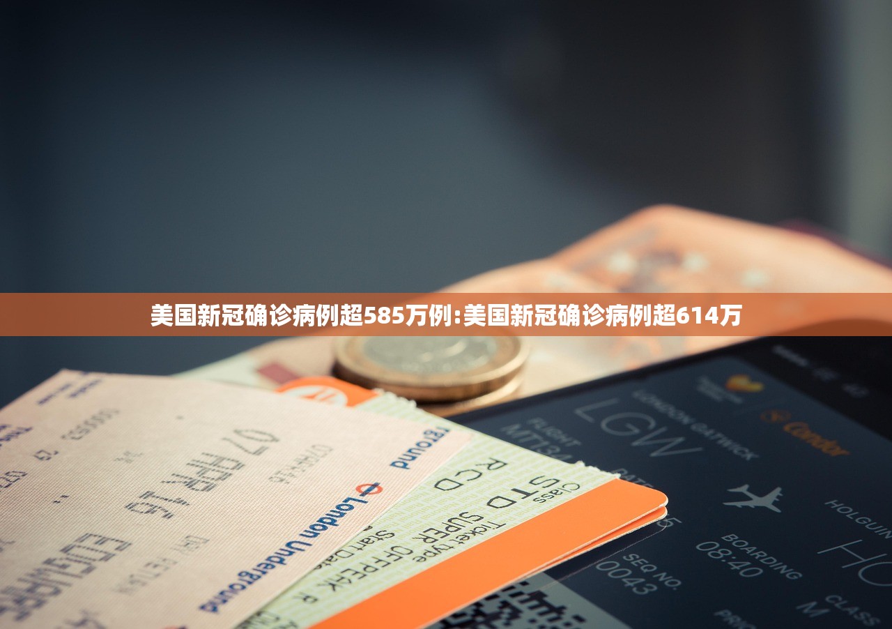 美国新冠确诊病例超585万例:美国新冠确诊病例超614万