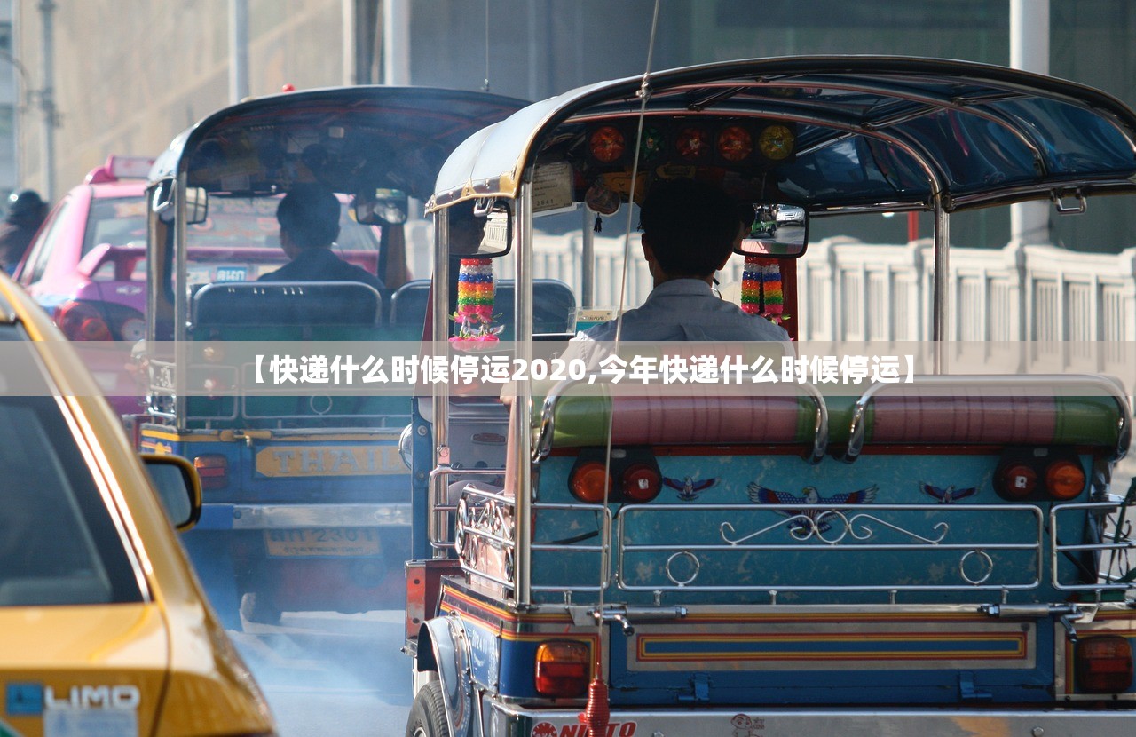 【快递什么时候停运2020,今年快递什么时候停运】