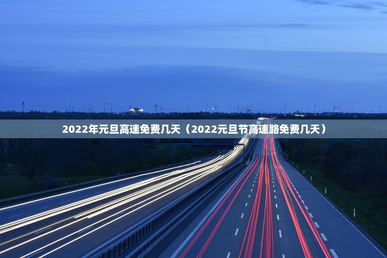 2022年元旦高速免费几天(2022元旦节高速路免费几天) 2022年元旦高速免费几天(2022元旦节高速路免费几天)